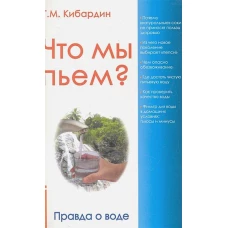 Что мы пьем? Правда о воде. 7-е изд. Кибардин Г.М.