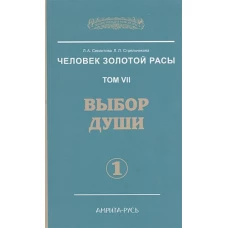 Человек Золотой Расы. Т. 7. Выбор души. Ч. 1. 2-е изд. Секлитова Л.А., Стрельникова Л.Л.