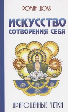 Искусство сотворения себя. Драгоценные четки. 2-е изд. Доля Р.В.