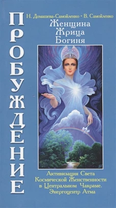 Женщина, Жрица, Богиня - Пробуждение. Кн.3. Т.1. Активизация Света Космической Женственности в Центральном Чакраме. Энергоцентр Атма. Домашева-Самойленко Н., Самойленко В.