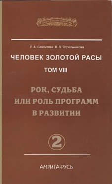 Человек Золотой Расы. Т. 8. Ч. 2: Рок, судьба или роль программ в развитии. 2-е изд. Секлитова Л.А., Стрельникова Л.Л.