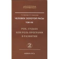 Человек Золотой Расы. Т. 8. Ч. 2: Рок, судьба или роль программ в развитии. 2-е изд. Секлитова Л.А., Стрельникова Л.Л.