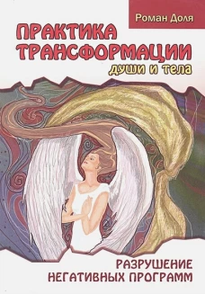 Практика трансформации души и тела. Разрушение негативных программ. 3-е изд. Доля Р.В.