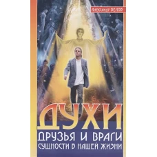 Духи: друзья и враги. Сущности в нашей жизни. 3-е изд. Белов А.И.