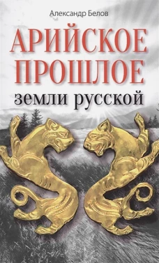 Арийское прошлое земли русской. Мифы и предания древнейших времен. Белов А.И.