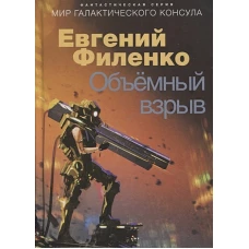 Объемный взрыв. Мир галактического консула: фантастический роман. Филенко Е.И.