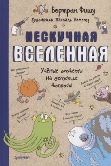 Нескучная Вселенная  Ученые ответы на детские вопросы
