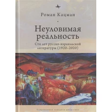 Неуловимая реальность:Сто лет русско-израильской литературы (1920-2020)