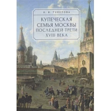 Тулупова О.В. Купеческая семья Москвы последней трети XVIII века. Социально-демографическое исследование