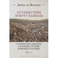 Путешествие вокруг Кавказа.Т.3.У черкесов и абхазов,в Колхиде,Грузии,Арм-ии и в Крыму (в7тт)