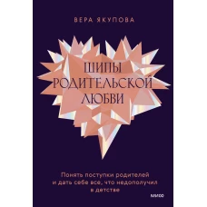 Шипы родительской любви. Понять поступки родителей и дать себе все, что недополучил в детстве