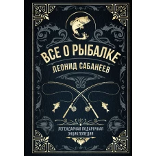 Все о рыбалке. Легендарная подарочная энциклопедия Сабанеева