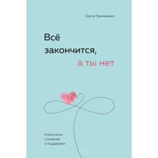 Всё закончится, а ты нет. Книга силы, утешения и поддержки