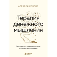 Терапия денежного мышления. Как повысить уровень достатка, управляя подсознанием