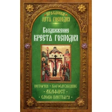 Праздники лета Господня. Воздвижение Креста Господня. История. Богослужение. Акафист. Слово пастыря.