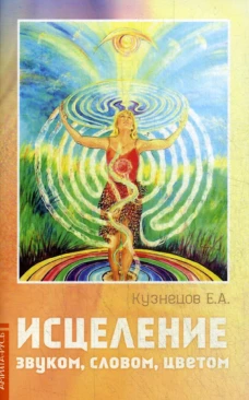 Исцеление звуком, словом, цветом. Кузнецов Е.А.