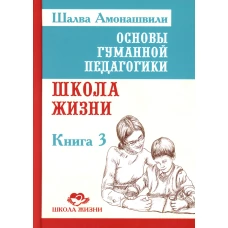 Основы гуманной педагогики. В 20 кн.  Кн. 3. Школа жизни. 2-е изд. Амонашвили Ш.А.