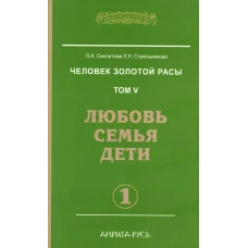 Человек золотой расы. Т. 5. Ч. 1. Любовь, семья, дети. 3-е изд. Секлитова Л.А., Стрельникова Л.Л.