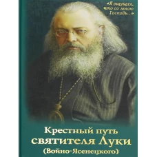Крестный путь святителя Луки (Войно-Ясенецкого): Жизнеописание, чудеса, акафист.