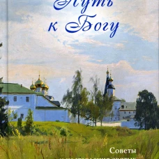 Путь к Богу. Советы и наставления святых и подвижников благочестия. Сост. Никитина Т.