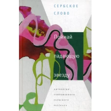Поймай падающую звезду: Антология современного сербского рассказа.