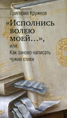 Исполнись волею моей..., или Как заново написать чужие стихи. Кружков Г.М.