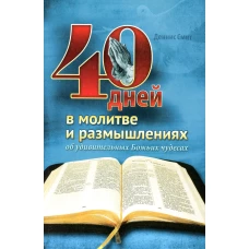 40 дней в молитве и размышлениях об удивительных Божьих чудесах. Смит Д.