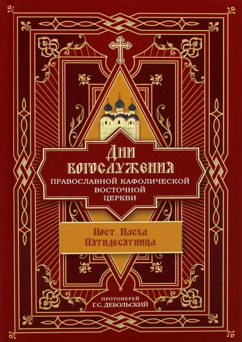 Дни богослужения Прав. Кафолической Восточной Церкви. Кн. 3: Пост. Пасха. Пятидесятница. Григорий (Дебольский), протоиерей