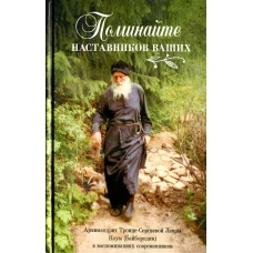 Поминайте наставников ваших: Архимандрит Троице-Сергиевой Лавры Наум (Байбородин) в воспоминаниях современников.