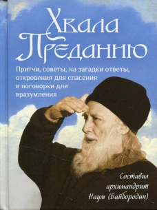 Хвала преданию: Притчи, советы, на загадки ответы, откровения для спасения и поговорки для вразумления. Сост. Наум (Байбородин), архимандрит