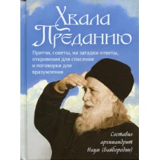 Хвала преданию: Притчи, советы, на загадки ответы, откровения для спасения и поговорки для вразумления. Сост. Наум (Байбородин), архимандрит