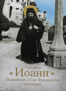 Святитель Иоанн, Шанхайский и Сан-Францисский чудотворец. Жизнь и чудеса. Богомолова Р.Т.