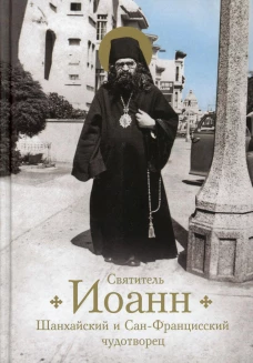 Святитель Иоанн, Шанхайский и Сан-Францисский чудотворец. Жизнь и чудеса. Богомолова Р.Т.
