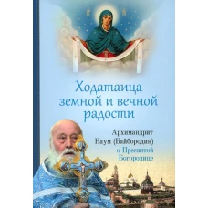 Ходатаица земной и вечной радости: О Пресвятой Богородице. Наум (Байбородин), архимандрит