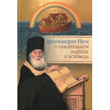 Архимандрит Наум (Байбородин) о спасительном подходе к исповеди: Исповедь современного человека.