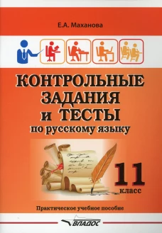 Контрольные задания и тесты по русскому языку. 11 класс: практическое учебное пособие. Маханова Е.А.