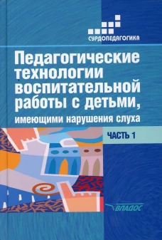 Педагогические технологии воспитательной работы с детьми, имеющими нарушение слуха: В 2 ч. Ч 1. Учебное пособие для студентов вузов. 2-е изд., испр.и. Речицкая Е.Г., Яхнина Е.З., Туджанова К.И.