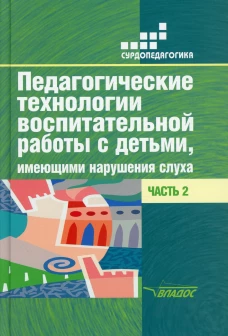 Педагогические технологии воспитательной работы с детьми, имеющими нарушение слуха: В 2 ч. Ч 2: Учебное пособие. Речицкая Е.Г.
