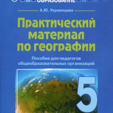 Практический материал по географии для 5 класса: пособие для педагогов общеобразовательных организаций. Украинцева А.Ю.