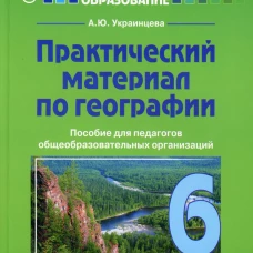 Практический материал по географии для 6 класса: пособие для педагогов общеобразовательных организаций. Украинцева А.Ю.