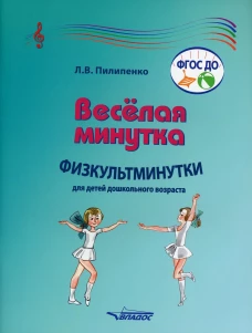 Веселая минутка. Физкультминутки для детей дошкольного возраста: пособие для воспитателей и музыкальных руководителей дошкольных образов-х организаций. Пилипенко Л.В.