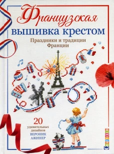 Французская вышивка крестом. Праздники и традиции Франции: 20 удивительных дизайнов. Ажинер В.