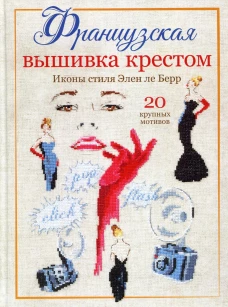 Французская вышивка крестом. Иконы стиля Элен ле Берр. 20 крупных мотивов. Берр Э.