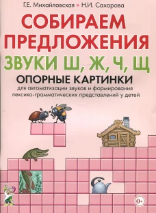 Собираем предложения. Звуки Ш, Ж, Ч, Щ . Опорные картинки для автоматизации звуков и формирования лексико-грамматических представлений у детей. Михайловская Г.Е., Сахарова Н.И.
