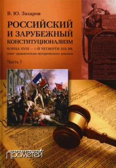 Российский и зарубежный конституционализм конца XVIII &ndash; 1-й четверти XIX вв.: опыт сравнительно-исторического анализа. Ч. 1: Монография. 2-е изд. Захаров В.Ю.