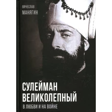 Сулейман Великолепный. В любви и на войне. Манягин В.Г.