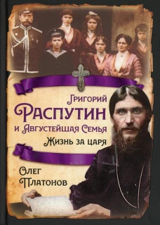 Григорий Распутин и Августейшая Семья. Жизнь за царя. Платонов О.А.