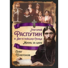 Григорий Распутин и Августейшая Семья. Жизнь за царя. Платонов О.А.