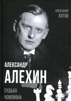 Александр Алехин. Судьба чемпиона. Котов А.А.