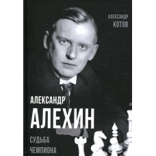 Александр Алехин. Судьба чемпиона. Котов А.А.